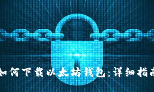 如何下载以太坊钱包：详细指南