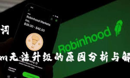 和关键词

Tokenim无法升级的原因分析与解决方案