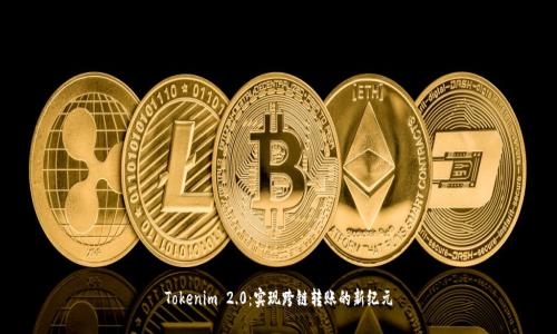 Tokenim 2.0：实现跨链转账的新纪元