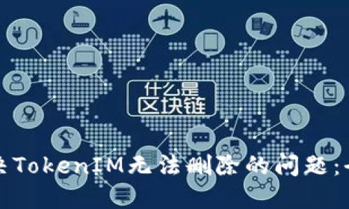 如何解决TokenIM无法删除的问题：全面指南