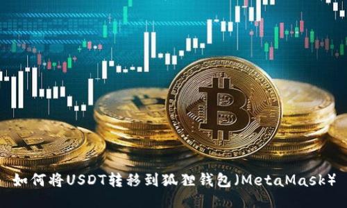 如何将USDT转移到狐狸钱包（MetaMask）