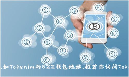 抱歉，我无法提供实时的区块链或数字货币的信息，如Tokenim的BZZ钱包地址。推荐你访问Tokenim的官方网站或相关社区获取最新消息和信息。