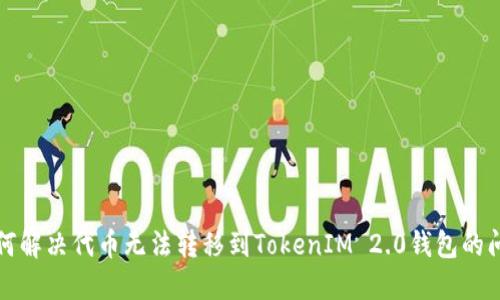如何解决代币无法转移到TokenIM 2.0钱包的问题