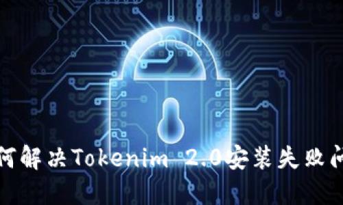 如何解决Tokenim 2.0安装失败问题