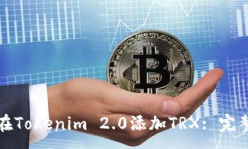 :
如何在Tokenim 2.0添加TRX: 完整指南