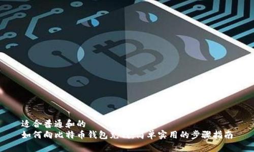 适合普通和的
如何向比特币钱包充钱：简单实用的步骤指南