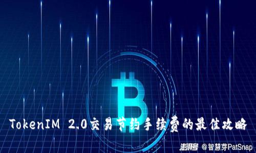 TokenIM 2.0交易节约手续费的最佳攻略
