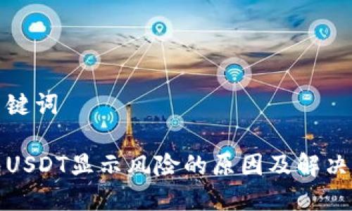 和关键词

钱包USDT显示风险的原因及解决方法