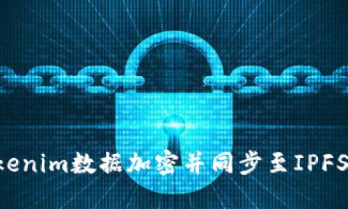 如何将Tokenim数据加密并同步至IPFS：完整指南