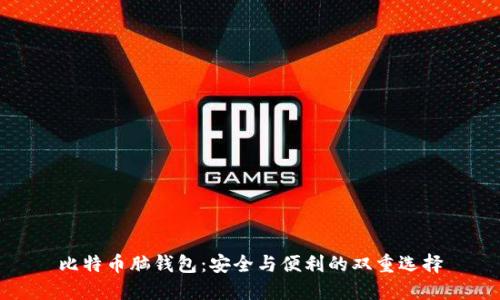 比特币脑钱包：安全与便利的双重选择