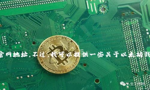 为了确保信息的准确性和及时性，我无法访问互联网以获取最新的以太坊钱包官网地址。不过，我可以提供一些关于以太坊钱包的基本信息以及如何找到官网地址的方法。以下是根据你的要求整理的信息。

:
以太坊钱包官网地址查询及使用指南