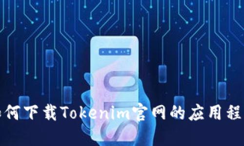 如何下载Tokenim官网的应用程序
