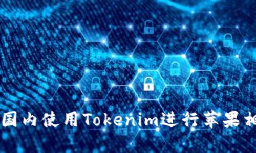 如何在国内使用Tokenim进行苹果相关交易