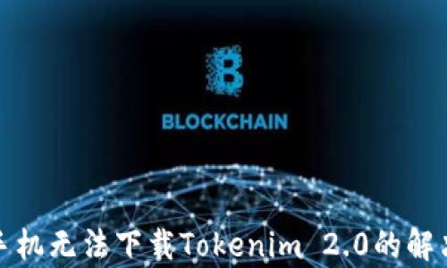 
安卓手机无法下载Tokenim 2.0的解决方案
