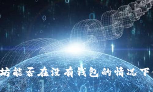 以太坊能否在没有钱包的情况下使用？