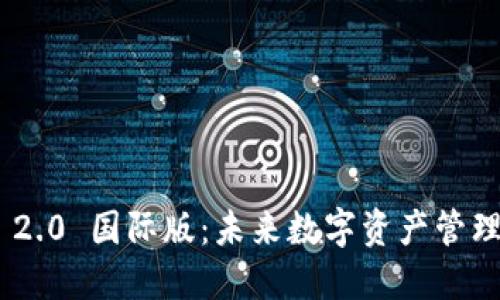 TokenIM 2.0 国际版：未来数字资产管理的新选择
