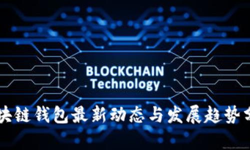 区块链钱包最新动态与发展趋势分析