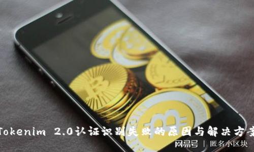 Tokenim 2.0认证识别失败的原因与解决方案