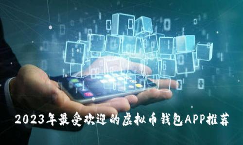 2023年最受欢迎的虚拟币钱包APP推荐