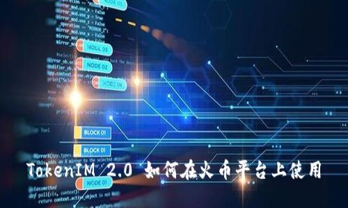 TokenIM 2.0 如何在火币平台上使用