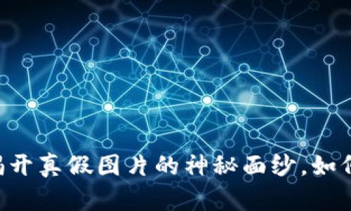 Tokenim：揭开真假图片的神秘面纱，如何辨别真伪？