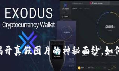 Tokenim：揭开真假图片的神秘面纱，如何辨别真伪？