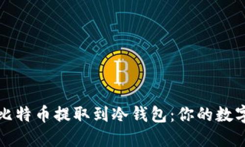 如何安全地将比特币提取到冷钱包：你的数字资产保护指南