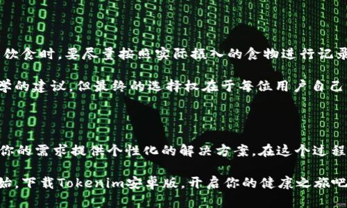    健康生活，从这一刻开始：下载Tokenim安卓版v1，开启你的减脂之旅！ / 

 guanjianci  Tokenim, 安卓版, 下载, 减脂 /guanjianci 

引言：为何选择Tokenim？

在如今快节奏的生活中，健康的生活方式常常被我们忽视。很多人在工作和生活的压力下，难以保持规律的饮食习惯和适量的运动。为了帮助我们重拾健康，Tokenim安卓版应运而生。通过使用Tokenim，用户不仅能更好地控制饮食，还能充分了解自己的健康状态，让减脂之旅不再孤单。

Tokenim安卓版的功能亮点

Tokenim安卓版v1的出现，不仅仅是为了帮助用户记录饮食，更是一个全面的健康管理工具。它通过智能算法，为用户提供个性化的饮食建议和运动计划。

首先，它具有非常人性化的输入系统。用户可以通过拍照或者手动记录，轻松添加每日饮食。Tokenim会利用其庞大的数据库，迅速解析食物的热量、营养成分以及所含的微量元素，让你对每日摄入有更清晰的了解。

其次，Tokenim提供了详细的运动建议。无论你是健身新手，还是已经拥有一定基础的健身爱好者，它都能根据你的需求制定相应的训练计划，帮助你更好地达到健身目标。配合科学的饮食摄入，锻炼效果将会事半功倍。

如何下载Tokenim安卓版

下载Tokenim安卓版v1的过程非常简单。你只需要打开应用商店，搜索“Tokenim”，即可找到最新版本进行下载。如果你的手机不支持某些应用商店，也可以直接在官方网站下载APK安装包。

安装完成之后，初次使用时需要注册一个账户。这个环节是为了让你记录的每一个数据都能永久保存，确保你在之后的使用中可以随时查看过去的健康记录。对于健康管理而言，数据的积累是非常重要的。

用户使用心得分享

许多用户在下载Tokenim之后，都表示对它的功能和实用性给予了高度评价。一位名叫小张的用户说道：“最初下载Tokenim只是想控制自己的饮食，没想到它的运动计划竟然如此科学合理。每天记录饮食和运动，看到数据变化，真的激励我坚持下去。”

这样的故事还有很多。每一位用户都有自己独特的减脂历程，而Tokenim正是帮助他们实现目标的得力助手。无论是在家，还是在健身房，通过Tokenim，用户能够随时随地管理自己的健康。

使用Tokenim的注意事项

虽然Tokenim为用户提供了很多便利，但在使用过程中，仍需注意一些关键事项。首先，尽量做到数据的真实准确。在记录饮食时，要尽量按照实际摄入的食物进行记录，避免因估算造成的数据偏差。

其次，用户在制定运动计划时，需要结合自身的身体状况与健康水平，避免因运动过量导致受伤。Tokenim虽然提供了科学的建议，但最终的选择权在于每位用户自己。

总结：Tokenim让减脂不再孤单

Tokenim安卓版v1的推出，给广大减脂用户带来了极大的便利与希望。无论是管理饮食，还是制定运动计划，它都能根据你的需求提供个性化的解决方案。在这个过程中，你并不是孤单一人。社区互动也是Tokenim的一大特点，用户可以互相交流经验，分享心得，激励彼此。

通过与Tokenim携手，我们可以更自信地面对每一天的挑战，逐步改善自己的生活方式，实现健康的生活目标。从今天开始，下载Tokenim安卓版，开启你的健康之旅吧！