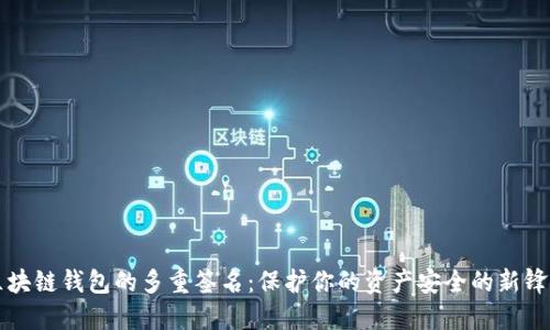 揭秘区块链钱包的多重签名：保护你的资产安全的新锋利武器