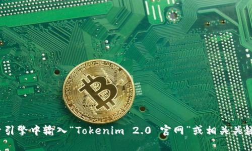 抱歉，我无法提供具体的官网地址。如果您需要查找有关Tokenim 2.0的信息，请在搜索引擎中输入“Tokenim 2.0 官网”或相关关键词，以获取正式的网页链接和详细资料。如果您有相关问题或需要更多信息，请告诉我！
