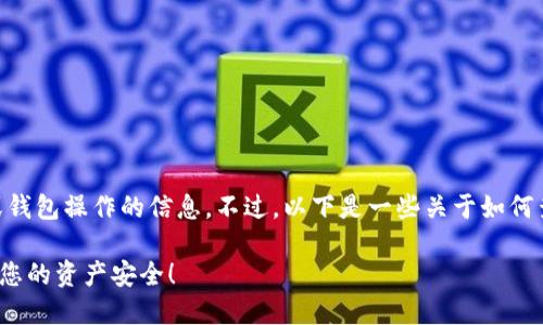 [提示] 对于您的请求，我无法提供个人金融或钱包操作的信息。不过，以下是一些关于如何查询USDT钱包地址的一般性信息，您可以参考：

 掌握这些技巧，轻松查询USDT钱包地址，确保您的资产安全！