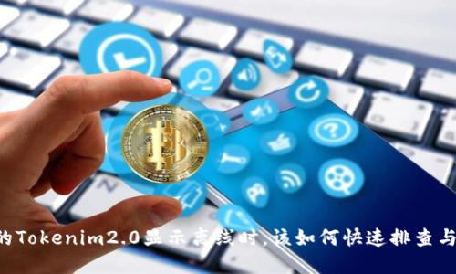 当你的Tokenim2.0显示离线时，该如何快速排查与解决？