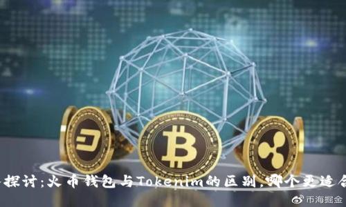 深入探讨：火币钱包与Tokenim的区别，哪个更适合你？