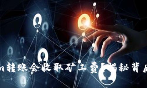 为什么Tokenim转账会收取矿工费？揭秘背后的原因与影响