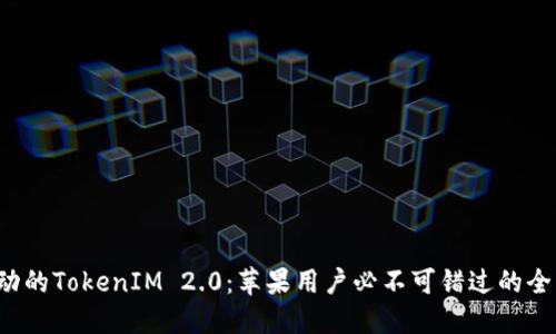 令你心动的TokenIM 2.0：苹果用户必不可错过的全新体验！