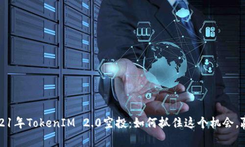 揭秘2021年TokenIM 2.0空投：如何抓住这个机会，赢得未来
