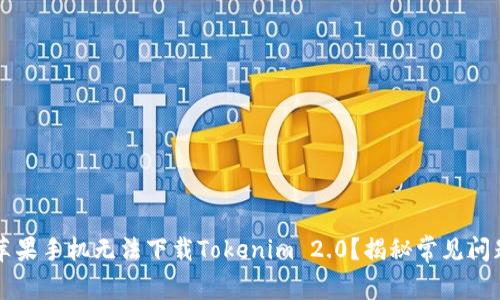 为什么你的苹果手机无法下载Tokenim 2.0？揭秘常见问题及解决方案