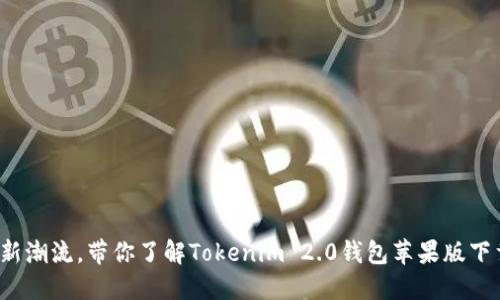 体验加密货币新潮流，带你了解Tokenim 2.0钱包苹果版下载的精彩之旅！