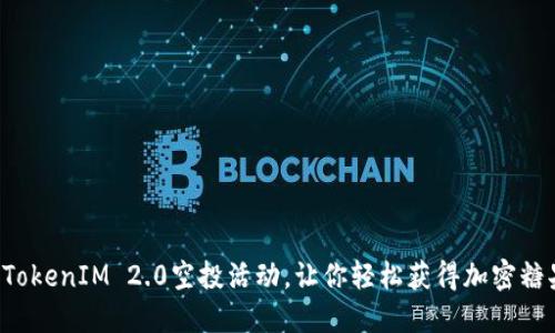 揭秘：6月TokenIM 2.0空投活动，让你轻松获得加密糖果的机会！