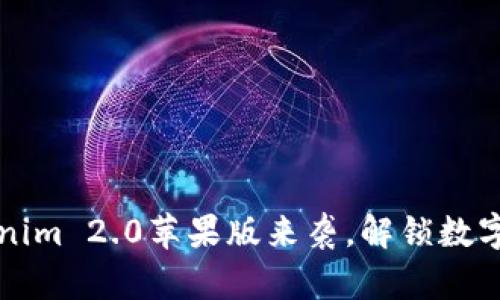 重磅升级！Tokenim 2.0苹果版来袭，解锁数字资产的新体验！