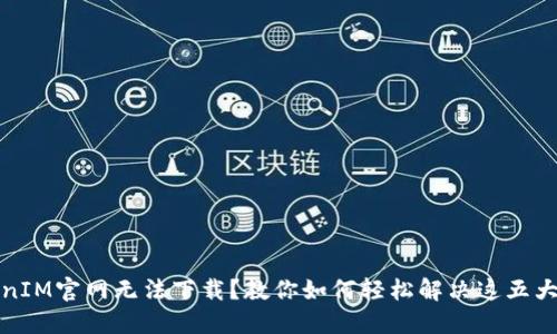 TokenIM官网无法下载？教你如何轻松解决这五大问题