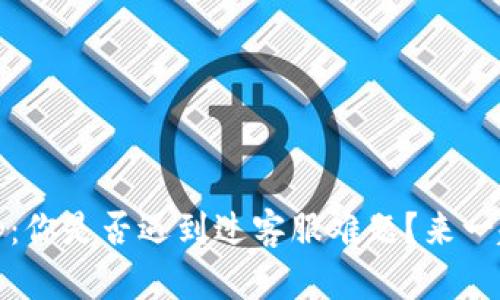 探秘TokenimApp：你是否遇到过客服难题？来一起寻找解决方案！
