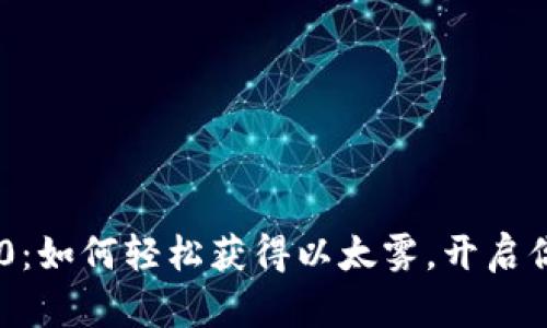 探索Tokenim 2.0：如何轻松获得以太雾，开启你的数字资产之旅