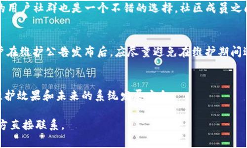 关于“tokenim是否有维护时间”这个问题，Tokenim是一种数字资产或代币，通常与区块链技术相关。维护时间通常指的是数字资产在特定情况下进行系统升级、维护或停机的时间。以下是一些关于Tokenim维护时间的一般信息，你可以根据需要进行调整和补充：

Tokenim的维护周期
Tokenim的维护时间通常由项目方提前公布，目的是为了确保用户能够及时了解系统的变动。维护的时间可能会因开发进度、技术需求或突发事件而有所调整。

维护的形式与内容
维护可以包括软件更新、系统错误修复、网络等，这些都是为了提升Tokenim的整体性能和用户体验。每次维护都将通过官方网站、社交媒体及社区论坛等渠道进行公告，确保所有用户知情。
  
如何查看维护时间
用户可以通过访问Tokenim的官方网站或关注其社交媒体账号来获取维护时间的信息。同时，加入Tokenim的用户社群也是一个不错的选择，社区成员之间可以随时分享相关信息。

维护时间对用户的影响
维护期间，Tokenim的交易和转账功能可能会受到限制，这对用户的正常操作可能会产生一定影响。因此，用户在维护公告发布后，应尽量避免在维护期间进行重要交易，以免造成不必要的损失。

维护后的恢复及反馈
维护完成之后，通常会有恢复公告，更新内容和改善功能也会在这个时候公布。用户可通过这些反馈来了解维护效果和未来的系统发展方向。

希望这个概述能对你理解Tokenim的维护时间有所帮助。如果有更多具体问题，建议查阅官方信息或与项目方直接联系。