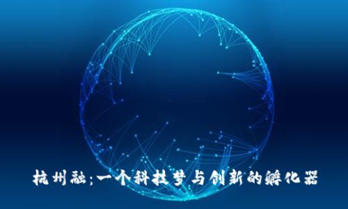 杭州融：一个科技梦与创新的孵化器