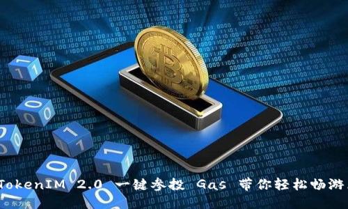 重磅上线！TokenIM 2.0 一键参投 Gas 带你轻松畅游区块链世界