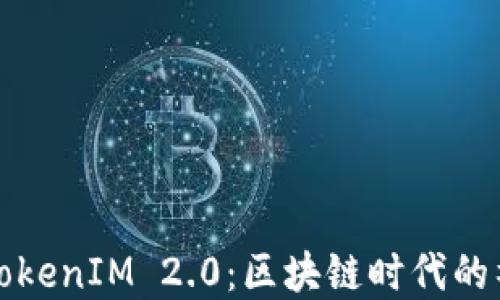 
解密何斌的TokenIM 2.0：区块链时代的社交变革之旅
