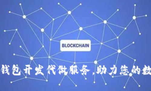 如何选择区块链钱包开发代做服务，助力您的数字资产安全之旅