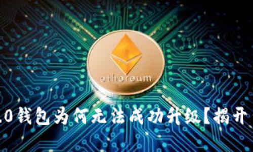 Tokenim 2.0钱包为何无法成功升级？揭开背后的秘密！