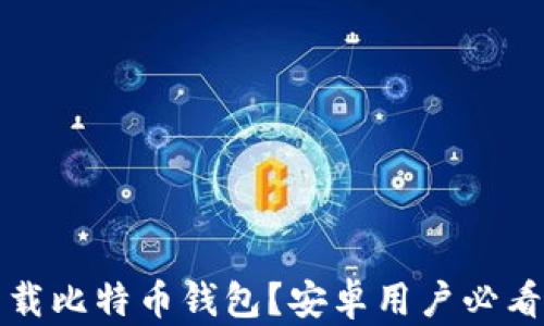 
如何安全下载比特币钱包？安卓用户必看的官网指南